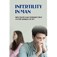 Infertility In Man: Discover Male Perspective On The World Of IVF