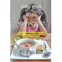WHY KIDS LOSS APPETITE: A Must Read on Constipation, Intestinal Worms, Anemia, Depression, Medication, and Viral Infections in Diet WHY KIDS LOSS APPETITE: A Must Read on Constipation, Intestinal Worms, Anemia, Depression, Medication, and Viral Infections in Diet Kindle