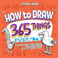 How To Draw 365 Things Everyday: Simple Sketching and Easy Step-by-Step Instructions for Every Day of the Year (Beginner Drawing Guides)