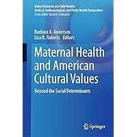 Maternal Health and American Cultural Values: Beyond the Social Determinants (Global Maternal and Child Health) Maternal Health and American Cultural Values: Beyond the Social Determinants (Global Maternal and Child Health) Hardcover Kindle Paperback