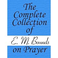 The Complete Collection of E. M. Bounds on Prayer The Complete Collection of E. M. Bounds on Prayer Kindle Paperback Hardcover
