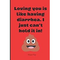 Loving you is like having diarrhea. I just can’t hold it in!: Girfriens or Boyfriend Gifts ,Husband ,Wife Gifts,happy Valentines Day Journal: Lined Notebook -120 Pages .Soft Cover