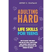 Adulting Hard: Life Skills for Teens: How to manage your money, look and feel great, learn to cook, make friends, thrive in school and work, be fit ... and conquer the world! (Adulting Hard Books)