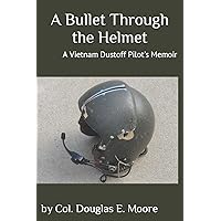A Bullet Through the Helmet: A Vietnam Dustoff Pilot's Memoir A Bullet Through the Helmet: A Vietnam Dustoff Pilot's Memoir Paperback Kindle