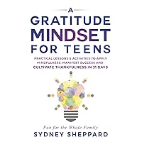 A Gratitude Mindset for Teens: Practical Lessons & Activities to Apply Mindfulness, Manifest Success and Cultivate Thankfulness in 31 Days (You Are Your Mindset)