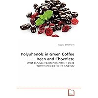 Polyphenols in Green Coffee Bean and Chocolate: Effect on Glucoregulatory Biomarkers Blood Pressure and Lipid Profile in Obesity Polyphenols in Green Coffee Bean and Chocolate: Effect on Glucoregulatory Biomarkers Blood Pressure and Lipid Profile in Obesity Paperback