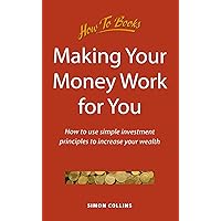 Making Your Money Work for You: How to use simple investment principles to increase your wealth (Personal Finance) Making Your Money Work for You: How to use simple investment principles to increase your wealth (Personal Finance) Paperback