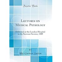 Lectures on Medical Pathology: Delivered at the London Hospital in the Summer Session, 1885 (Classic Reprint) Lectures on Medical Pathology: Delivered at the London Hospital in the Summer Session, 1885 (Classic Reprint) Hardcover Paperback