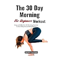 The 30 Day Morning Workout For Beginners: Easy and Effective 30 Morning Exercise to lose Belly Fat and Relief Stress The 30 Day Morning Workout For Beginners: Easy and Effective 30 Morning Exercise to lose Belly Fat and Relief Stress Kindle Paperback
