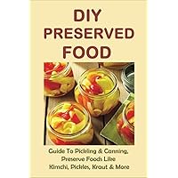 DIY Preserved Food: Guide To Pickling & Canning, Preserve Foods Like Kimchi, Pickles, Kraut & More: How To Can Kraut