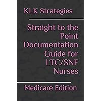 Straight to the Point Documentation Guide for LTC/SNF Nurses: Medicare Edition