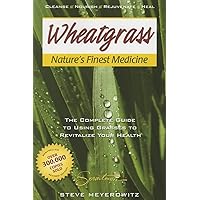 Wheatgrass Nature's Finest Medicine: The Complete Guide to Using Grasses to Revitalize Your Health Wheatgrass Nature's Finest Medicine: The Complete Guide to Using Grasses to Revitalize Your Health Paperback Kindle