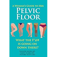 A Woman's Guide to Her Pelvic Floor: What the F*@# Is Going On Down There? A Woman's Guide to Her Pelvic Floor: What the F*@# Is Going On Down There? Paperback Kindle