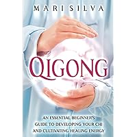 Qigong: An Essential Beginner’s Guide to Developing Your Chi and Cultivating Healing Energy (Spiritual Healing)