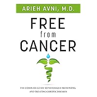 Free From Cancer - The Complete Guide to Naturally Preventing and Treating Chronic Diseases Free From Cancer - The Complete Guide to Naturally Preventing and Treating Chronic Diseases Kindle Paperback