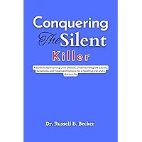 Conquering the Silent Killer : A Guide to Overcoming Liver Disease, Understanding the Causes, Symptoms, and Treatment Options for a Healthy Liver and a Better Life Conquering the Silent Killer : A Guide to Overcoming Liver Disease, Understanding the Causes, Symptoms, and Treatment Options for a Healthy Liver and a Better Life Kindle Paperback