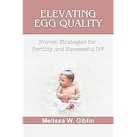 Elevating Egg Quality: Proven Strategies for Fertility and Successful IVF Elevating Egg Quality: Proven Strategies for Fertility and Successful IVF Kindle Paperback