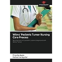 Wilms' Pediatric Tumor Nursing Care Process: Nursing care of a pediatric patient diagnosed with Wilms' Tumor