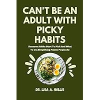 Can't Be An Adult With Picky Habits: Reasons Adults Start To Pick And What To Do; Simplifying Palate Perplexity Can't Be An Adult With Picky Habits: Reasons Adults Start To Pick And What To Do; Simplifying Palate Perplexity Kindle Paperback