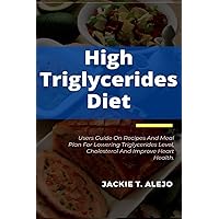 High Triglycerides Diet: Users Guide On Recipes And Meal Plan For Lowering Triglycerides Level, Cholesterol And Improve Heart Health.