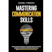 MASTERING COMMUNICATION SKILLS: HOW TO TALK TO ANYONE BY ENHANCING YOUR SOCIAL SKILLS, BOOSTING CONFIDENCE, IMPROVING SMALL TALK, AND BUILDING MEANINGFUL RELATIONSHIPS MASTERING COMMUNICATION SKILLS: HOW TO TALK TO ANYONE BY ENHANCING YOUR SOCIAL SKILLS, BOOSTING CONFIDENCE, IMPROVING SMALL TALK, AND BUILDING MEANINGFUL RELATIONSHIPS Paperback Kindle Hardcover