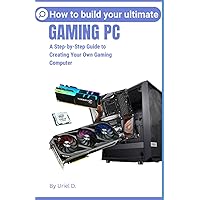 How to Build Your Ultimate Gaming Pc: A Step-by-Step Guide to Creating Your Own Gaming Computer How to Build Your Ultimate Gaming Pc: A Step-by-Step Guide to Creating Your Own Gaming Computer Paperback Kindle