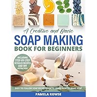 A Creative and Basic Soap Making Book for Beginners: Easy to Follow Soap Recipe Book to Learn How to Make Soap: Create Your Own Healthful Soaps With Natural Soap Making 101, With Goat Milk Soap Recipe A Creative and Basic Soap Making Book for Beginners: Easy to Follow Soap Recipe Book to Learn How to Make Soap: Create Your Own Healthful Soaps With Natural Soap Making 101, With Goat Milk Soap Recipe Paperback Kindle