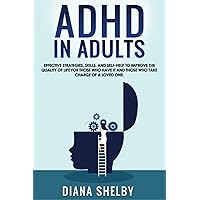ADHD in Adults: Effective Strategies, Skills, And Self-Help to Improve the Quality of Life for Those Who Have It and Those Who Take Charge of a Loved One.