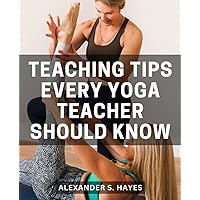 Teaching Tips Every Yoga Teacher Should Know: A Guide to Crafting Meaningful Classes with Tips and Lesson Planning Outlines | Launching Your Yoga Teaching Journey with Confidence and Purpose