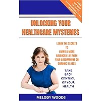 UNLOCKING YOUR HEALTHCARE MYSTERIES: LIVING A MORE BALANCED LIFE WITH YOUR AUTOIMMUNE OR CHRONIC ILLNESS