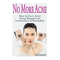 No More Acne: How to Cure Acne Using Homemade Treatments & Remedies