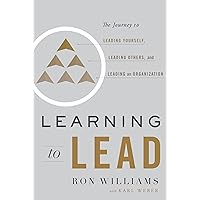 Learning to Lead: The Journey to Leading Yourself, Leading Others, and Leading an Organization Learning to Lead: The Journey to Leading Yourself, Leading Others, and Leading an Organization Hardcover Kindle