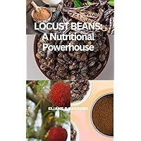 Locust Beans: A Nutritional Powerhouse Locust Beans: A Nutritional Powerhouse Kindle Paperback