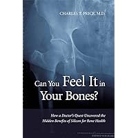 Can You Feel It in Your Bones? How a Doctor's Quest Uncovered the Hidden Benefits of Silicon for Bone Health by Charles T. Price, M.D. (2012) Paperback Can You Feel It in Your Bones? How a Doctor's Quest Uncovered the Hidden Benefits of Silicon for Bone Health by Charles T. Price, M.D. (2012) Paperback Paperback Kindle