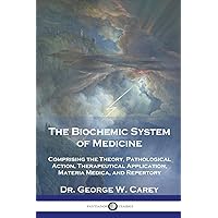 The Biochemic System of Medicine: Comprising the Theory, Pathological Action, Therapeutical Application, Materia Medica, and Repertory The Biochemic System of Medicine: Comprising the Theory, Pathological Action, Therapeutical Application, Materia Medica, and Repertory Paperback