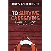 To Survive Caregiving: A Daughter's Experience, A Doctor's Advice To Survive Caregiving: A Daughter's Experience, A Doctor's Advice Paperback Kindle