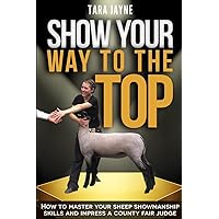 Show Your Way to the Top: How to Master Your Sheep Showmanship Skills and Impress a County Fair Judge Show Your Way to the Top: How to Master Your Sheep Showmanship Skills and Impress a County Fair Judge Paperback Kindle