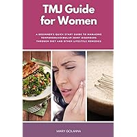 TMJ Guide for Women: A Beginner's Quick Start Guide to Managing Temporomandibular Joint Disorders Through Diet and Other Lifestyle Remedies, With Sample Recipes TMJ Guide for Women: A Beginner's Quick Start Guide to Managing Temporomandibular Joint Disorders Through Diet and Other Lifestyle Remedies, With Sample Recipes Paperback Kindle