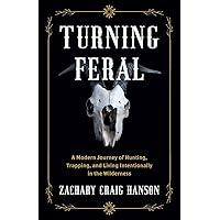 Turning Feral: A Modern Journey of Hunting, Trapping, and Living Intentionally in the Wilderness Turning Feral: A Modern Journey of Hunting, Trapping, and Living Intentionally in the Wilderness Paperback Kindle Hardcover