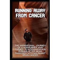 Running Away From Cancer: The inspirational journey of a non-runner who turned to ultramarathon running after being diagnosed with malignant brain cancer. Running Away From Cancer: The inspirational journey of a non-runner who turned to ultramarathon running after being diagnosed with malignant brain cancer. Paperback Audible Audiobook Kindle Hardcover