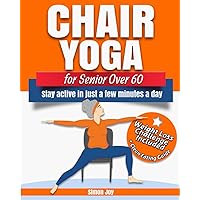 Chair Yoga for Seniors Over 60: Lose Weight while Gaining Mobility, Strength & Balance in Just Minutes a Day with Gentle Exercises.