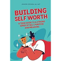 Building Self-Worth: A Teen Guide to a Strong Sense of Self, Purpose, and Meaning (Teen Guides: Mental Health and Thriving in Life)