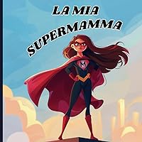 La mia Supermamma: Regina del cuore - Libro per bambini con splendide illustrazioni e dolci poesie (Italian Edition)