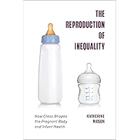 The Reproduction of Inequality: How Class Shapes the Pregnant Body and Infant Health (Health, Society, and Inequality) The Reproduction of Inequality: How Class Shapes the Pregnant Body and Infant Health (Health, Society, and Inequality) Kindle Hardcover Paperback