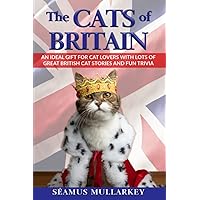The Cats of Britain: An Ideal Gift for Cat Lovers With Lots of Great British Cat Stories and Fun Trivia (a Funny Cat Book Featuring Shakespeare, ... British Millionaires) (The Cats of The World)