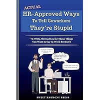 Actual HR-Approved Ways to Tell Coworkers They're Stupid: 75 Witty Alternatives for Those Things You Want to Say At Work But Can't - Office Coworker Gag Gift - Joke Book Actual HR-Approved Ways to Tell Coworkers They're Stupid: 75 Witty Alternatives for Those Things You Want to Say At Work But Can't - Office Coworker Gag Gift - Joke Book Paperback Kindle