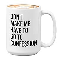 Christian Coffee Mug 15oz White - Don't Make Me Have to Go to Confession - Catholic Bible Catholic Sarcasm Priest Father's Day