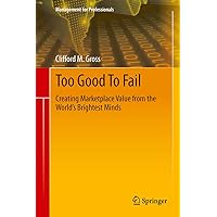 Too Good To Fail: Creating Marketplace Value from the World’s Brightest Minds (Management for Professionals) Too Good To Fail: Creating Marketplace Value from the World’s Brightest Minds (Management for Professionals) Kindle Hardcover Paperback