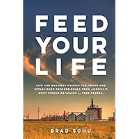 Feed Your Life: Life and Business Wisdom for young and established professionals from America's most unique retailers ...Feed Stores. Feed Your Life: Life and Business Wisdom for young and established professionals from America's most unique retailers ...Feed Stores. Paperback Kindle