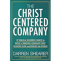 The Christ-Centered Company: 37 Biblical Business Habits to Build a Thriving Company That Honors God and Blesses the World The Christ-Centered Company: 37 Biblical Business Habits to Build a Thriving Company That Honors God and Blesses the World Paperback Audible Audiobook Kindle